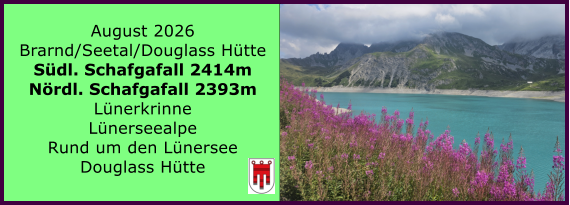 BERICHT  FOLGT August 2026 Brarnd/Seetal/Douglass H�tte S�dl. Schafgafall 2414m N�rdl. Schafgafall 2393m L�nerkrinne L�nerseealpe Rund um den L�nersee Douglass H�tte