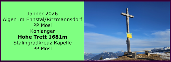 BERICHT  FOLGT BERICHT  FOLGT Ranach 80   Ranach 80   J�nner 2024 Steinbach am Attersee Kienklause Bramhosen 960m Praterstern Keinklause    BERICHT  FOLGT BERICHT  FOLGT Ranach 80   Ranach 80   J�nner 2026 Aigen im Ennstal/Ritzmannsdorf PP M�sl Kohlanger Hohe Trett 1681m Stalingradkreuz Kapelle PP M�sl
