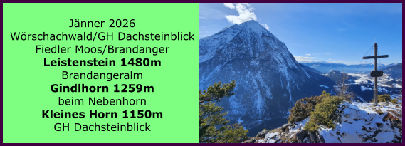 BERICHT  FOLGT BERICHT  FOLGT Ranach 80   Ranach 80   J�nner 2026 W�rschachwald/GH Dachsteinblick Fiedler Moos/Brandanger Leistenstein 1480m Brandangeralm Gindlhorn 1259m beim Nebenhorn Kleines Horn 1150m GH Dachsteinblick