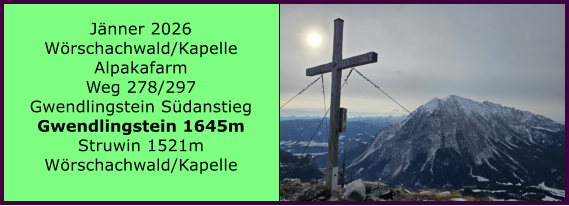 BERICHT  FOLGT BERICHT  FOLGT Ranach 80   Ranach 80   J�nner 2024 Steinbach am Attersee Kienklause Bramhosen 960m Praterstern Keinklause    BERICHT  FOLGT BERICHT  FOLGT Ranach 80   Ranach 80   J�nner 2026 W�rschachwald/Kapelle Alpakafarm Weg 278/297 Gwendlingstein S�danstieg Gwendlingstein 1645m Struwin 1521m W�rschachwald/Kapelle