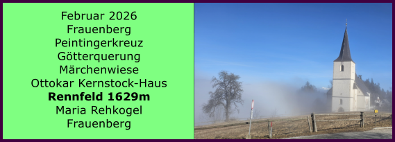 BERICHT  FOLGT BERICHT  FOLGT Ranach 80   Ranach 80   Februar 2026 Frauenberg Peintingerkreuz G�tterquerung M�rchenwiese Ottokar Kernstock-Haus Rennfeld 1629m Maria Rehkogel Frauenberg