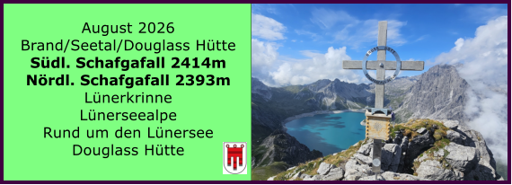 BERICHT  FOLGT August 2026 Brand/Seetal/Douglass H�tte S�dl. Schafgafall 2414m N�rdl. Schafgafall 2393m L�nerkrinne L�nerseealpe Rund um den L�nersee Douglass H�tte