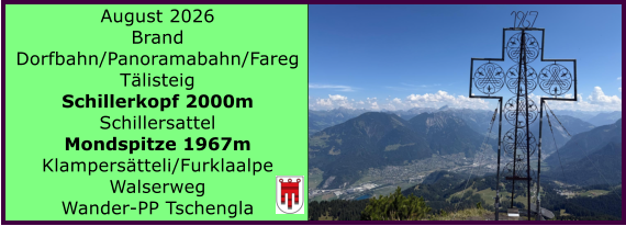 BERICHT  FOLGT August 2026 Brand Dorfbahn/Panoramabahn/Fareg T�listeig Schillerkopf 2000m Schillersattel Mondspitze 1967m Klampers�tteli/Furklaalpe Walserweg Wander-PP Tschengla