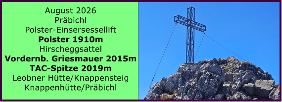BERICHT  FOLGT BERICHT  FOLGT August 2026 Pr�bichl Polster-Einsersessellift Polster 1910m Hirscheggsattel Vordernb. Griesmauer 2015m TAC-Spitze 2019m Leobner H�tte/Knappensteig Knappenh�tte/Pr�bichl